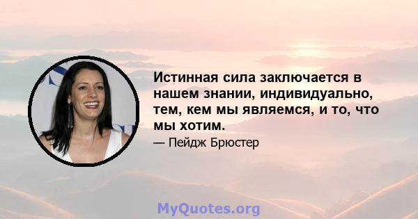 Истинная сила заключается в нашем знании, индивидуально, тем, кем мы являемся, и то, что мы хотим.