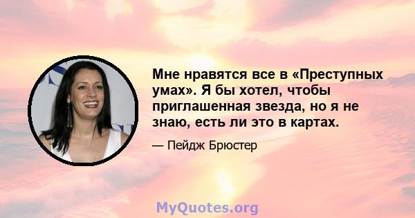 Мне нравятся все в «Преступных умах». Я бы хотел, чтобы приглашенная звезда, но я не знаю, есть ли это в картах.