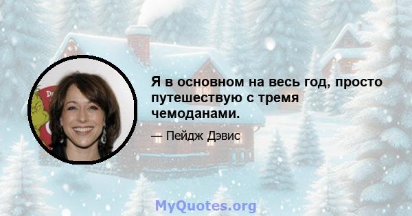 Я в основном на весь год, просто путешествую с тремя чемоданами.