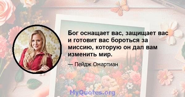 Бог оснащает вас, защищает вас и готовит вас бороться за миссию, которую он дал вам изменить мир.