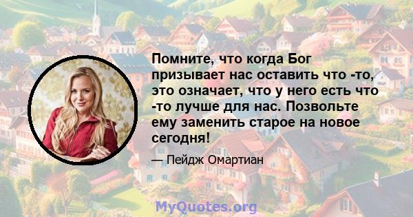 Помните, что когда Бог призывает нас оставить что -то, это означает, что у него есть что -то лучше для нас. Позвольте ему заменить старое на новое сегодня!