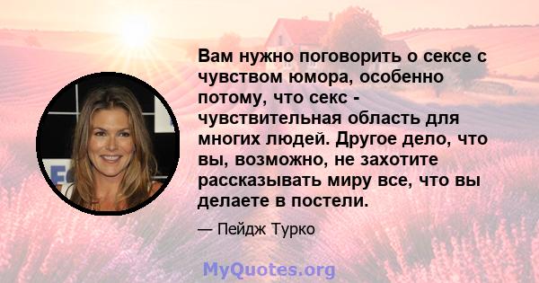 Вам нужно поговорить о сексе с чувством юмора, особенно потому, что секс - чувствительная область для многих людей. Другое дело, что вы, возможно, не захотите рассказывать миру все, что вы делаете в постели.