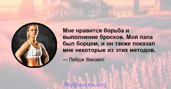 Мне нравится борьба и выполнение бросков. Мой папа был борцом, и он также показал мне некоторые из этих методов.