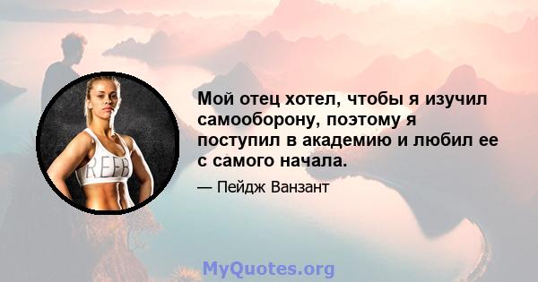 Мой отец хотел, чтобы я изучил самооборону, поэтому я поступил в академию и любил ее с самого начала.