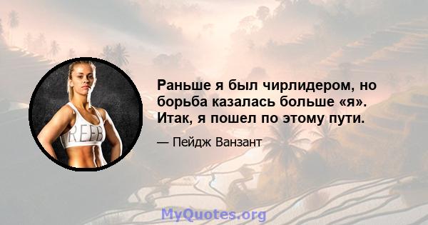 Раньше я был чирлидером, но борьба казалась больше «я». Итак, я пошел по этому пути.