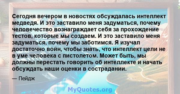 Сегодня вечером в новостях обсуждалась интеллект медведя. И это заставило меня задуматься, почему человечество вознаграждает себя за прохождение тестов, которые мы создаем. И это заставило меня задуматься, почему мы