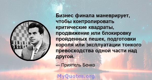 Бизнес финала маневрирует, чтобы контролировать критические квадраты, продвижение или блокировку пройденных пешек, подготовки короля или эксплуатации тонкого превосходства одной части над другой.