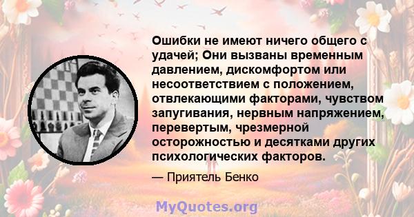 Ошибки не имеют ничего общего с удачей; Они вызваны временным давлением, дискомфортом или несоответствием с положением, отвлекающими факторами, чувством запугивания, нервным напряжением, перевертым, чрезмерной