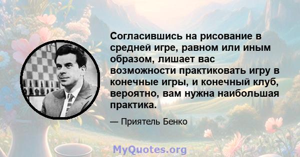 Согласившись на рисование в средней игре, равном или иным образом, лишает вас возможности практиковать игру в конечные игры, и конечный клуб, вероятно, вам нужна наибольшая практика.