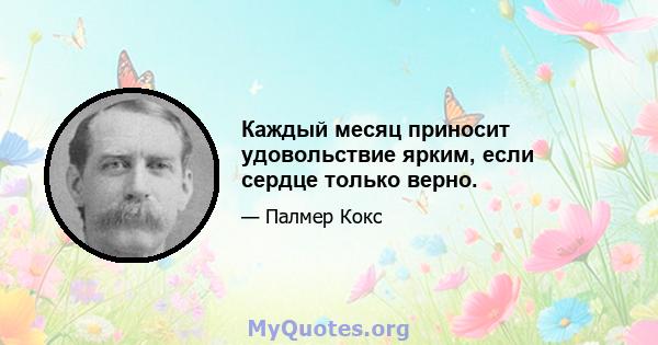 Каждый месяц приносит удовольствие ярким, если сердце только верно.