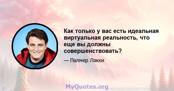 Как только у вас есть идеальная виртуальная реальность, что еще вы должны совершенствовать?