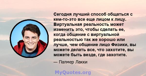 Сегодня лучший способ общаться с кем-то-это все еще лицом к лицу. Виртуальная реальность может изменить это, чтобы сделать ее, когда общение с виртуальной реальностью так же хорошо или лучше, чем общение лицо Физики, вы 