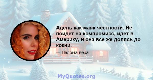 Адель как маяк честности. Не пойдет на компромисс, идет в Америку, и она все же долясь до кокни.