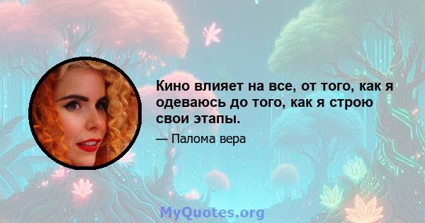 Кино влияет на все, от того, как я одеваюсь до того, как я строю свои этапы.