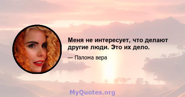 Меня не интересует, что делают другие люди. Это их дело.