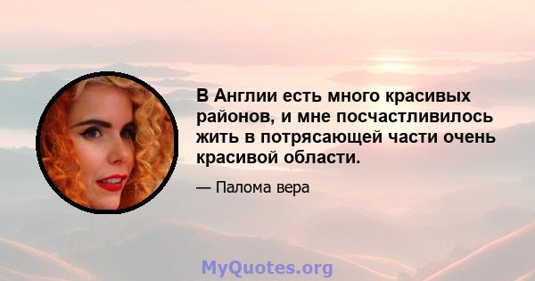 В Англии есть много красивых районов, и мне посчастливилось жить в потрясающей части очень красивой области.