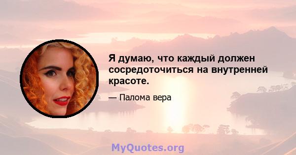 Я думаю, что каждый должен сосредоточиться на внутренней красоте.