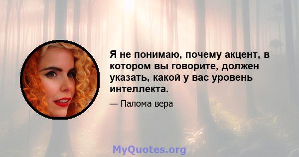 Я не понимаю, почему акцент, в котором вы говорите, должен указать, какой у вас уровень интеллекта.