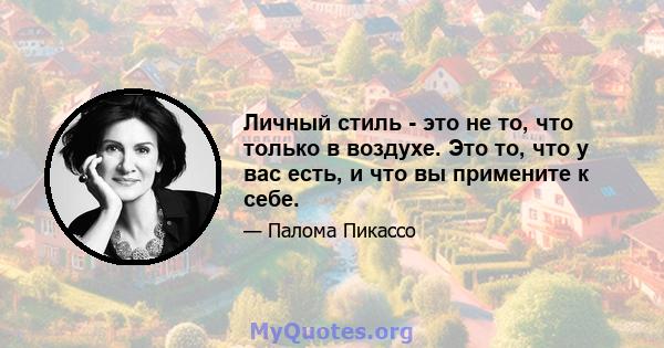 Личный стиль - это не то, что только в воздухе. Это то, что у вас есть, и что вы примените к себе.