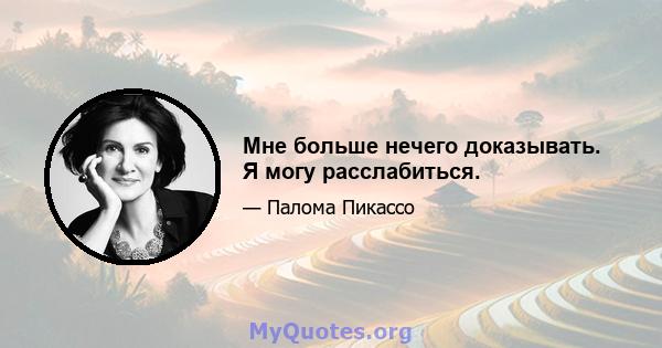 Мне больше нечего доказывать. Я могу расслабиться.