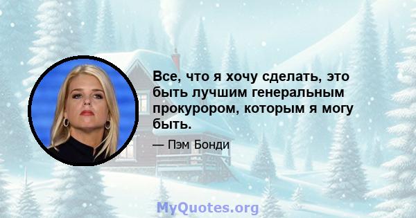 Все, что я хочу сделать, это быть лучшим генеральным прокурором, которым я могу быть.