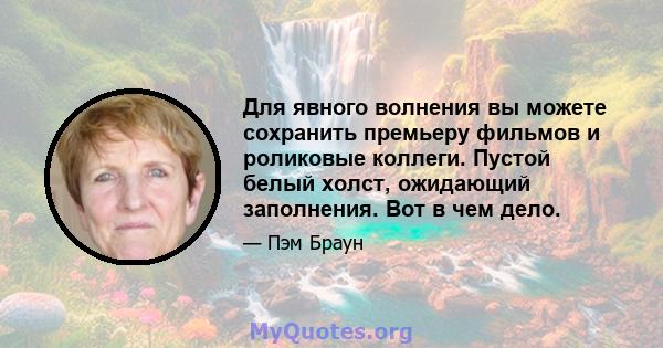 Для явного волнения вы можете сохранить премьеру фильмов и роликовые коллеги. Пустой белый холст, ожидающий заполнения. Вот в чем дело.