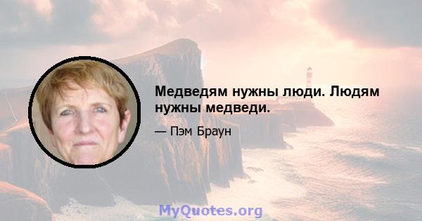 Медведям нужны люди. Людям нужны медведи.