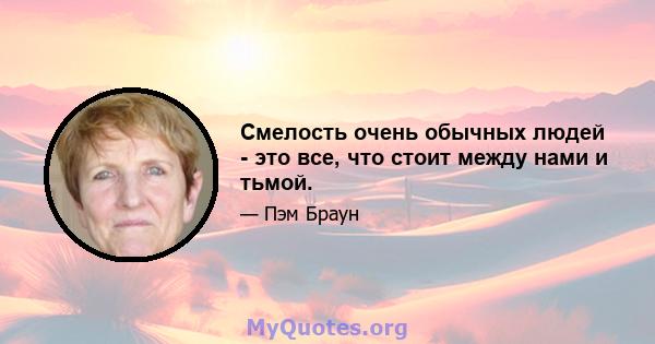 Смелость очень обычных людей - это все, что стоит между нами и тьмой.