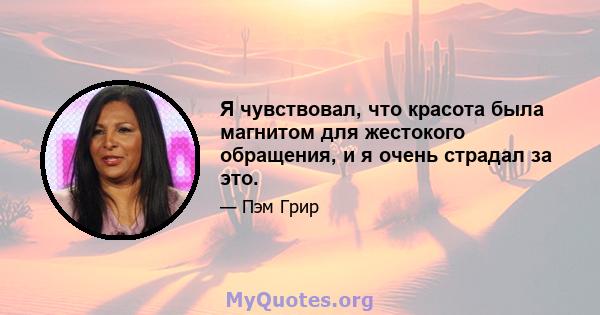 Я чувствовал, что красота была магнитом для жестокого обращения, и я очень страдал за это.