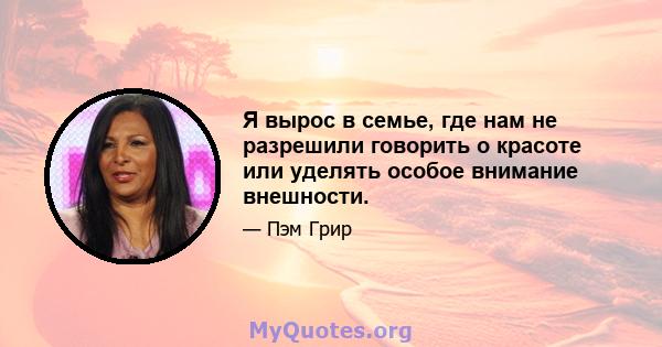 Я вырос в семье, где нам не разрешили говорить о красоте или уделять особое внимание внешности.