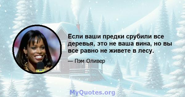 Если ваши предки срубили все деревья, это не ваша вина, но вы все равно не живете в лесу.