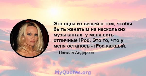 Это одна из вещей о том, чтобы быть женатым на нескольких музыкантах, у меня есть отличные iPod. Это то, что у меня осталось - iPod каждый.