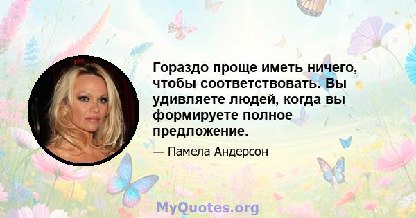 Гораздо проще иметь ничего, чтобы соответствовать. Вы удивляете людей, когда вы формируете полное предложение.