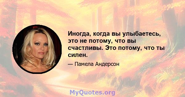 Иногда, когда вы улыбаетесь, это не потому, что вы счастливы. Это потому, что ты силен.