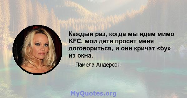 Каждый раз, когда мы идем мимо KFC, мои дети просят меня договориться, и они кричат ​​«бу» из окна.