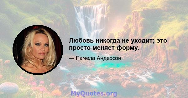 Любовь никогда не уходит; это просто меняет форму.