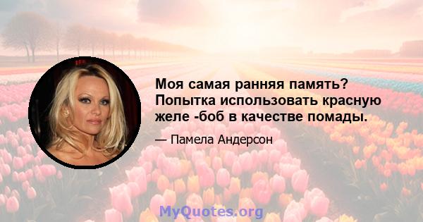 Моя самая ранняя память? Попытка использовать красную желе -боб в качестве помады.