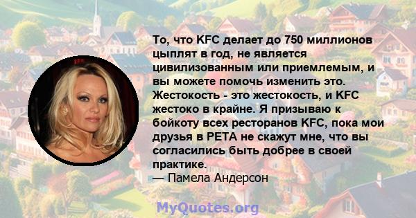 То, что KFC делает до 750 миллионов цыплят в год, не является цивилизованным или приемлемым, и вы можете помочь изменить это. Жестокость - это жестокость, и KFC жестоко в крайне. Я призываю к бойкоту всех ресторанов