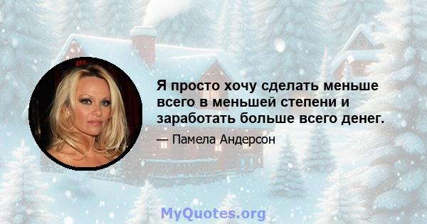 Я просто хочу сделать меньше всего в меньшей степени и заработать больше всего денег.