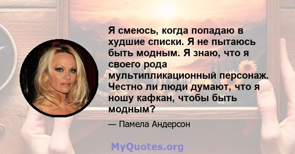 Я смеюсь, когда попадаю в худшие списки. Я не пытаюсь быть модным. Я знаю, что я своего рода мультипликационный персонаж. Честно ли люди думают, что я ношу кафкан, чтобы быть модным?