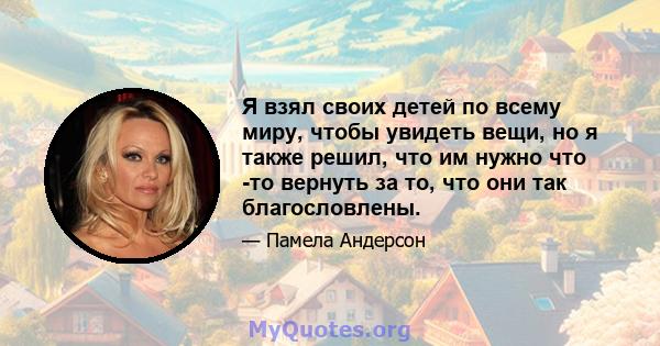 Я взял своих детей по всему миру, чтобы увидеть вещи, но я также решил, что им нужно что -то вернуть за то, что они так благословлены.