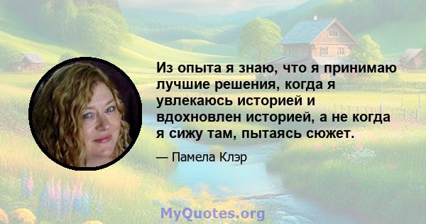 Из опыта я знаю, что я принимаю лучшие решения, когда я увлекаюсь историей и вдохновлен историей, а не когда я сижу там, пытаясь сюжет.