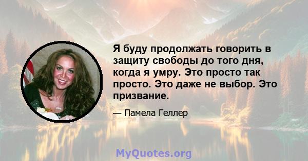 Я буду продолжать говорить в защиту свободы до того дня, когда я умру. Это просто так просто. Это даже не выбор. Это призвание.