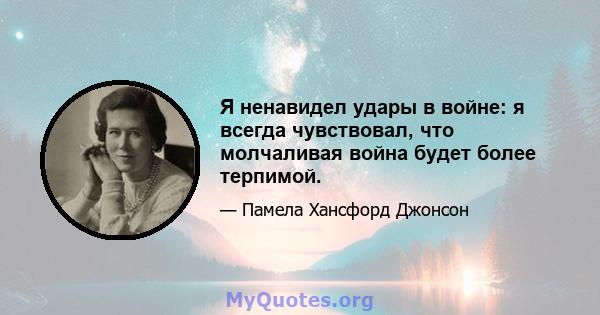 Я ненавидел удары в войне: я всегда чувствовал, что молчаливая война будет более терпимой.