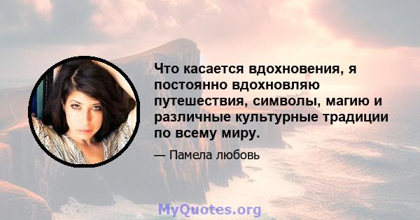 Что касается вдохновения, я постоянно вдохновляю путешествия, символы, магию и различные культурные традиции по всему миру.