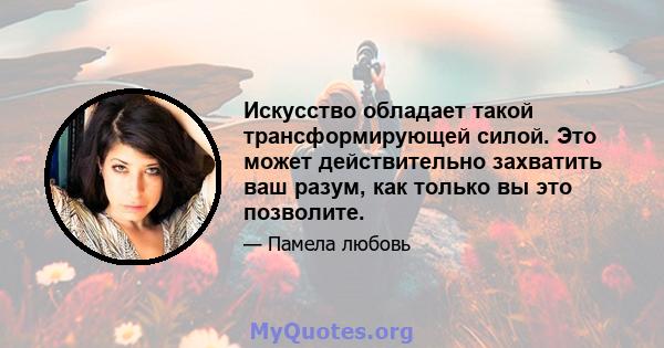 Искусство обладает такой трансформирующей силой. Это может действительно захватить ваш разум, как только вы это позволите.