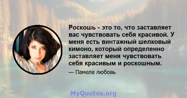 Роскошь - это то, что заставляет вас чувствовать себя красивой. У меня есть винтажный шелковый кимоно, который определенно заставляет меня чувствовать себя красивым и роскошным.