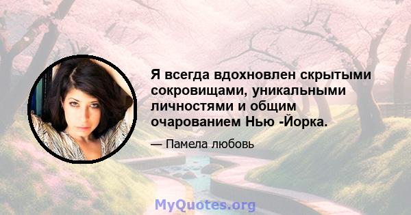 Я всегда вдохновлен скрытыми сокровищами, уникальными личностями и общим очарованием Нью -Йорка.