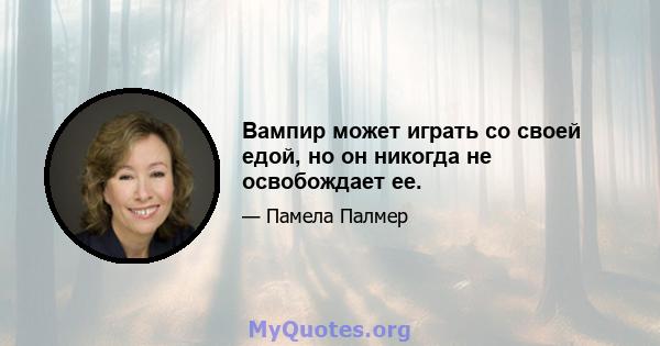 Вампир может играть со своей едой, но он никогда не освобождает ее.