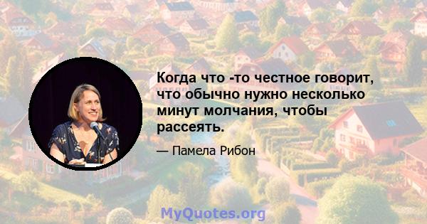 Когда что -то честное говорит, что обычно нужно несколько минут молчания, чтобы рассеять.